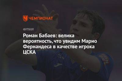 Роман Бабаев: велика вероятность, что увидим Марио Фернандеса в качестве игрока ЦСКА