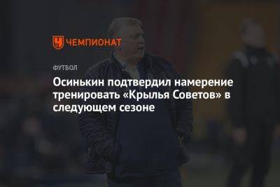 Осинькин подтвердил намерение тренировать «Крылья Советов» в следующем сезоне