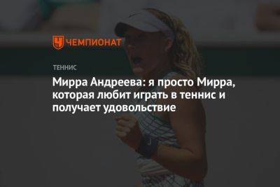 Мирра Андреева: я просто Мирра, которая любит играть в теннис и получает удовольствие