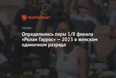 Определились пары 1/8 финала «Ролан Гаррос» — 2023 в женском одиночном разряде