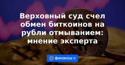Верховный суд счел обмен биткоинов на рубли отмыванием: мнение эксперта