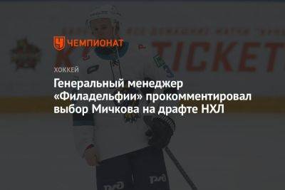 Генеральный менеджер «Филадельфии» прокомментировал выбор Мичкова на драфте НХЛ