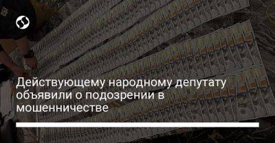 Действующему народному депутату объявили о подозрении в мошенничестве