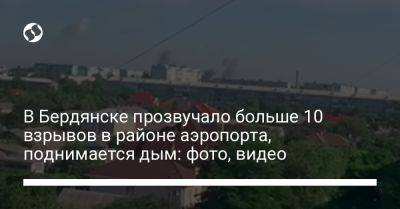 В Бердянске прозвучало больше 10 взрывов в районе аэропорта, поднимается дым: фото, видео