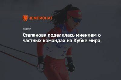 Степанова поделилась мнением о частных командах на Кубке мира