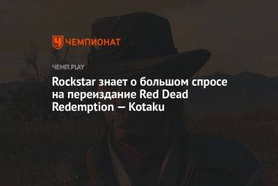 Rockstar знает о большом спросе на переиздание Red Dead Redemption — Kotaku