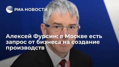 Алексей Фурсин: в Москве есть запрос от бизнеса на создание производств