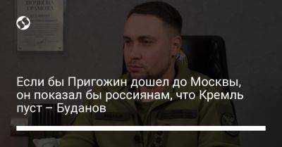 Если бы Пригожин дошел до Москвы, он показал бы россиянам, что Кремль пуст – Буданов