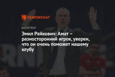 Эмил Райкович: Амат – разносторонний игрок, уверен, что он очень поможет нашему клубу