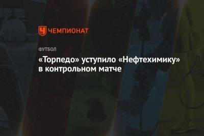 Максим Петров - «Торпедо» уступило «Нефтехимику» в контрольном матче - championat.com - Москва