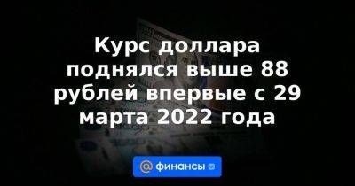 Курс доллара поднялся выше 88 рублей впервые с 29 марта 2022 года
