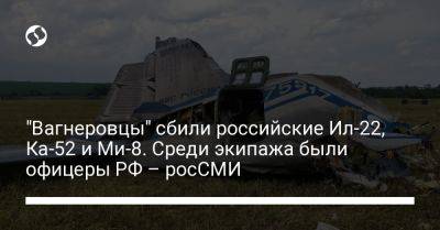"Вагнеровцы" сбили российские Ил-22, Ка-52 и Ми-8. Среди экипажа были офицеры РФ – росСМИ