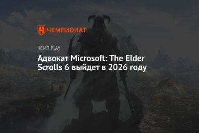 Адвокат Microsoft: The Elder Scrolls 6 выйдет в 2026 году