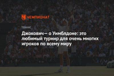 Джокович — об Уимблдоне: это любимый турнир для очень многих игроков по всему миру