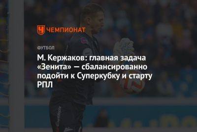 М. Кержаков: главная задача «Зенита» — сбалансированно подойти к Суперкубку и старту РПЛ