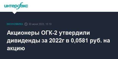 Акционеры ОГК-2 утвердили дивиденды за 2022г в 0,0581 руб. на акцию
