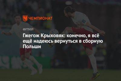 Гжегож Крыховяк: конечно, я всё ещё надеюсь вернуться в сборную Польши