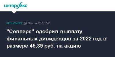 "Соллерс" одобрил выплату финальных дивидендов за 2022 год в размере 45,39 руб. на акцию