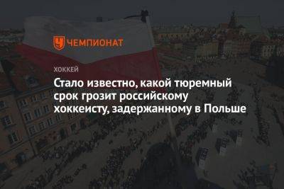 Стало известно, какой тюремный срок грозит российскому хоккеисту, задержанному в Польше