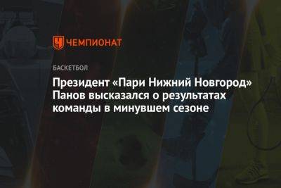 Президент «Пари Нижний Новгород» Панов высказался о результатах команды в минувшем сезоне