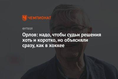 Геннадий Орлов - Орлов: надо, чтобы судьи решения хоть и коротко, но объясняли сразу, как в хоккее - championat.com