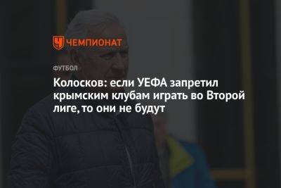 Колосков: если УЕФА запретил крымским клубам играть во Второй лиге, то они не будут