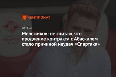 Мележиков: не считаю, что продление контракта с Абаскалем стало причиной неудач «Спартака»