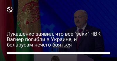 Лукашенко заявил, что все "зеки" ЧВК Вагнер погибли в Украине, и беларусам нечего бояться