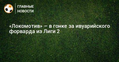 «Локомотив» – в гонке за ивуарийского форварда из Лиги 2