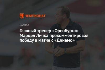 Главный тренер «Оренбурга» Марцел Личка прокомментировал победу в матче с «Динамо»