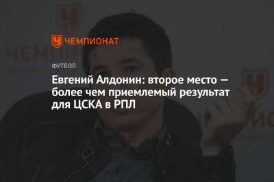 Евгений Алдонин: второе место — более чем приемлемый результат для ЦСКА в РПЛ