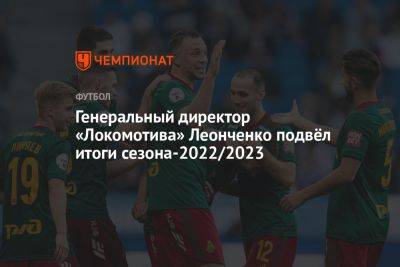 Генеральный директор «Локомотива» Леонченко подвёл итоги сезона-2022/2023