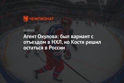 Агент Окулова: был вариант с отъездом в НХЛ, но Костя решил остаться в России