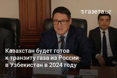 Казахстан будет готов к транзиту газа из России в Узбекистан в 2024 году