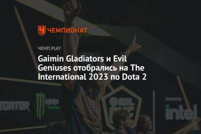 Gaimin Gladiators и Evil Geniuses отобрались на The International 2023 по Dota 2