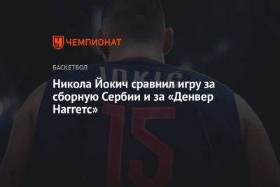 Никола Йокич сравнил игру за сборную Сербии и за «Денвер Наггетс»
