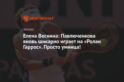 Елена Веснина: Павлюченкова вновь шикарно играет на «Ролан Гаррос». Просто умница!