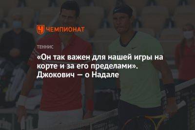 «Он так важен для нашей игры на корте и за его пределами». Джокович — о Надале