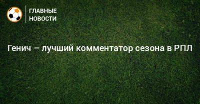 Константин Генич - Дмитрий Шнякин - Генич – лучший комментатор сезона в РПЛ - bombardir.ru