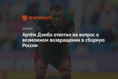 Артём Дзюба ответил на вопрос о возможном возвращении в сборную России