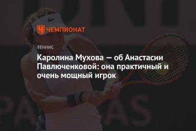 Каролина Мухова — об Анастасии Павлюченковой: она практичный и очень мощный игрок