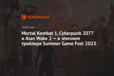 Mortal Kombat 1, Cyberpunk 2077 и Alan Wake 2 — в эпичном трейлере Summer Game Fest 2023