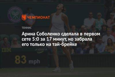 Арина Соболенко сделала в первом сете 5:0 за 17 минут, но забрала его только на тай-брейке