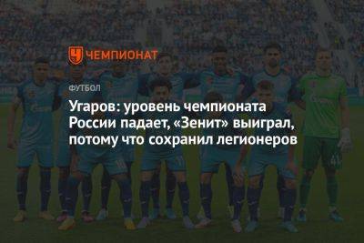 Угаров: уровень чемпионата России падает, «Зенит» выиграл, потому что сохранил легионеров