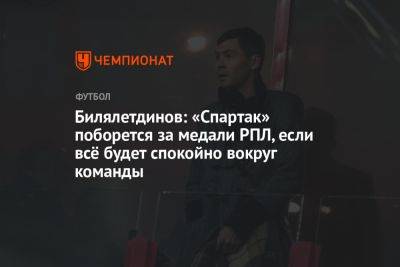 Билялетдинов: «Спартак» поборется за медали РПЛ, если всё будет спокойно вокруг команды
