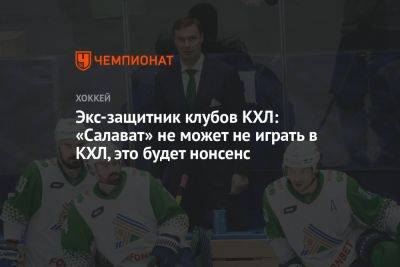 Экс-защитник клубов КХЛ: «Салават» не может не играть в КХЛ, это будет нонсенс