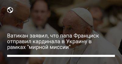 Ватикан заявил, что папа Франциск отправил кардинала в Украину в рамках "мирной миссии"