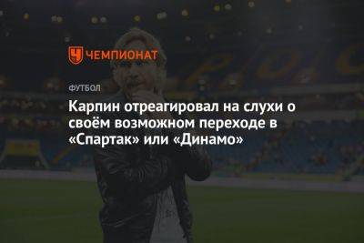 Карпин отреагировал на слухи о своём возможном переходе в «Спартак» или «Динамо»