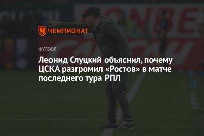 Леонид Слуцкий объяснил, почему ЦСКА разгромил «Ростов» в матче последнего тура РПЛ