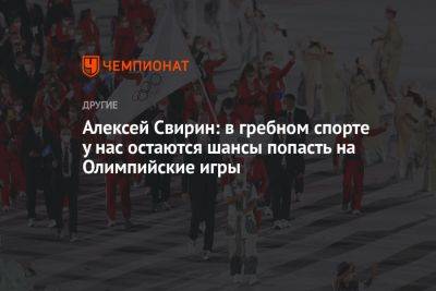 Алексей Свирин: в гребном спорте у нас остаются шансы попасть на Олимпийские игры